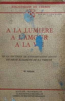 A la Lumiere, A l'Amour, A la Vie - de la doctrine de l'inhabitation divine en soeur Elisabeth de la trinite