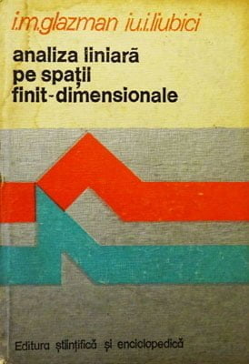Analiza liniara pe spatii finit-dimensionale - manual in probleme (I. M. Glazman, Iu. I. Liubici)