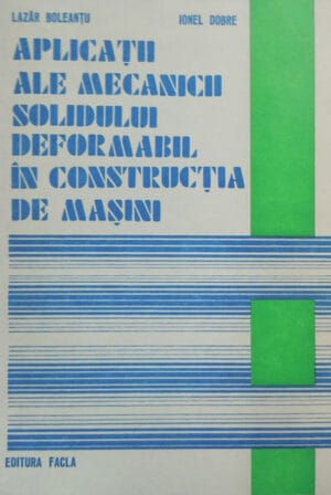 Aplicatii ale mecanicii solidului deformabil in constructia de masini (Lazar Boleantu, Ionel Dobre)