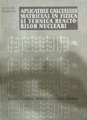Teodor Rosescu - Aplicatiile calculului matriceal in fizica si tehnica reactorilor nucleari