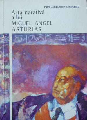 Arta narativa a lui Miguel Angel Asturias (Paul Alexandru Georgescu) - volum semnat Hatmanu