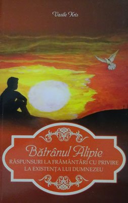 Vasile Cris - Batranul Alipie (raspunsuri la framantari cu privire la existenta lui Dumnezeu)