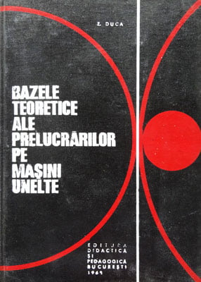 Bazele teoretice ale prelucrarilor pe masini-unelte (Zoltan Duca)