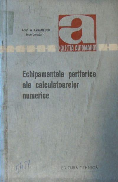 Echipamentele periferice ale calculatoarelor numerice - colectia Automatica nr. 30 (A. Avramescu) Echipamentele periferice ale calculatoarelor numerice - colectia Automatica nr. 30 (A. Avramescu)