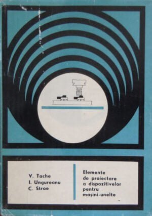 Elemente de proiectare a dispozitivelor pentru masini-unelte (Voicu Tache, Ion Ungureanu, Constantin Stroe)