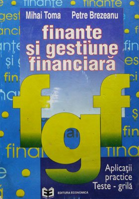 Finante si gestiune financiara - aplicatii practice, teste-grila (Mihai Toma, Petre Brezeanu)