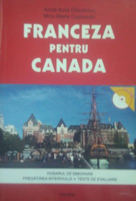 Franceza pentru Canada - Dosarul de emigrare. Pregatirea interviului. Teste de evaluare (Anca-Aura Odoviciuc, Mira-Maria Cucinschi))- CD-ROM inclus