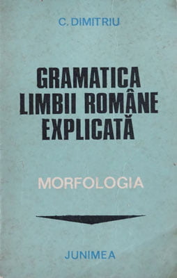 Gramatica limbii romane explicata - morfologia (C. Dimitriu)