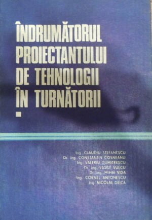 Indrumatorul proiectantului de tehnologii in turnatorii vol. 1 (Claudiu Stefanescu, Constantin Cosneanu, Valeriu Dumitrescu)