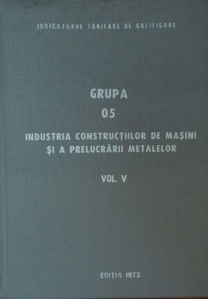 Industria constructiilor de masini si a prelucrarii metalelor vol.5 - Indicator tarifar de calificare - Grupa 05