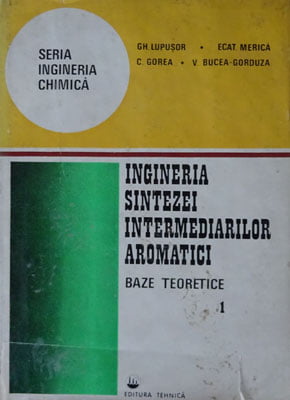 Ingineria sintezei intermediarilor aromatici - baze teoretice vol. 1 (Gheorghe Lupusor, Ecaterina Merica, Camelia Gorea)