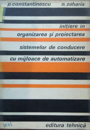 Initiere in organizarea si proiectarea sistemelor de conducere cu mijloace de automatizare (S.I.P.A.D.) - Paul Constantinescu, Nicolae Zaharia
