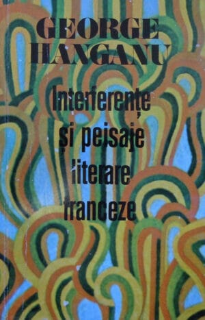 George Hanganu - Interferente si peisaje literare franceze (eseuri)