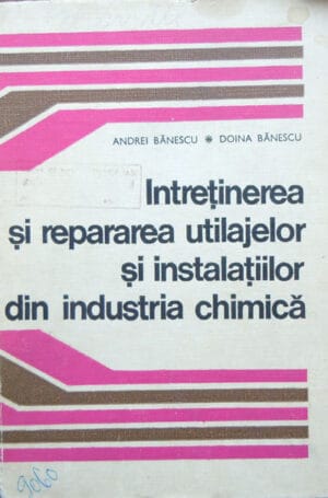 Intretinerea si repararea utilajelor si instalatiilor din industria chimica (Andrei Banescu, Doina Banescu)