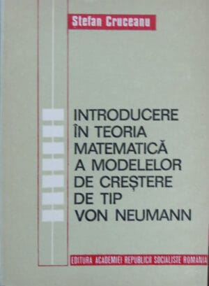 Stefan Cruceanu - Introducere in teoria matematica a modelelor de crestere de tip Von Neumann (editie academica)