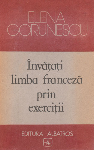 Invatati limba franceza prin exercitii (Elena Gorunescu) Invatati limba franceza prin exercitii (Elena Gorunescu)