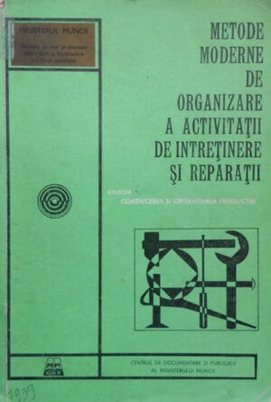 Metode moderne de organizare a activitatii de intretinere si reparatii (colectia Conducerea si organizarea productiei)