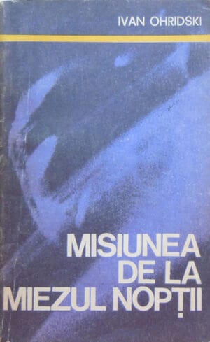 Misiunea de la miezul noptii - din jurnalul unui anchetator (Ivan Ohridski)