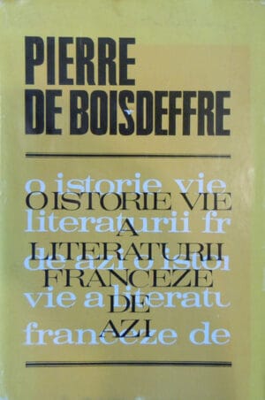 O istorie vie a literaturii franceze de azi (Pierre de Boisdeffre) - carte premiata de Academia Franceza