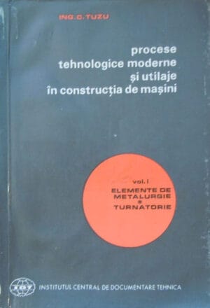 Procese tehnologice moderne si utilaje in constructia de masini vol.1 (C. Tuzu)