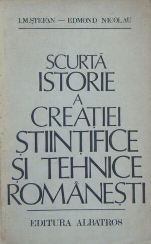 Scurta istorie a creatiei stiintifice si tehnice romanesti (Edmond Nicolau, I. M. Stefan)