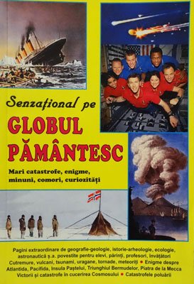Senzational pe globul pamantesc (mari catastrofe, enigme, minuni, comori, curiozitati)