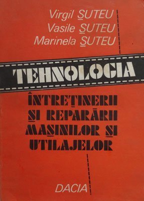Tehnologia intretinerii si repararii masinilor si utilajelor (Virgil Suteu, Vasile Suteu, Marinela Suteu))