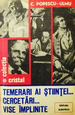 Temerari ai stiintei... Cercetari... Vise implinite (C. Popescu-Ulmu) colectia  Cristal