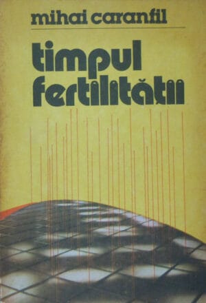 Timpul fertilitatii - calatorie prin realitatile Romaniei contemporane (Mihai Caranfil)