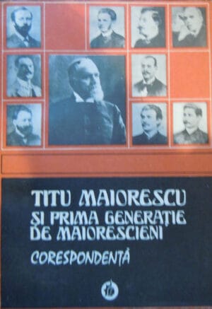Titu Maiorescu si prima generatie de maiorescieni - corespondenta (antologie, note si prefata de Z. Ornea)