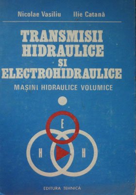 Transmisii hidraulice si electrohidraulice - hidraulica vol. 1 - masini hidraulice volumice (Nicolae Vasiliu, Ilie Catana)