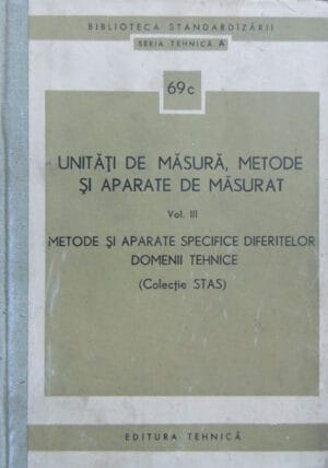 Unitati de masura, metode si aparate de masurat vol.3: Metode si aparate specifice diferitelor domenii tehnice - seria Tehnica A nr. 69 c (colectie STAS)