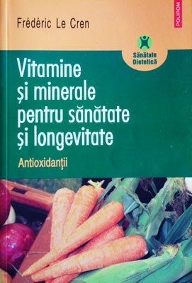 Vitamine si minerale pentru sanatate si longevitate - Antioxidantii (Frederic Le Cren) Vitamine si minerale pentru sanatate si longevitate - Antioxidantii (Frederic Le Cren)