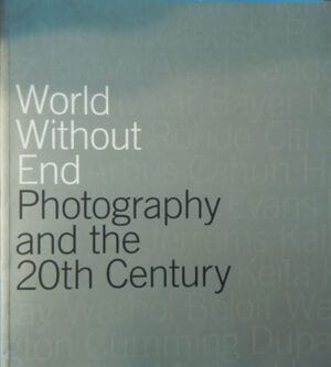 World without end - Photography and the 20th century/Lumea fara sfarsit - Fotografia si secolul XX (album de fotografie)
