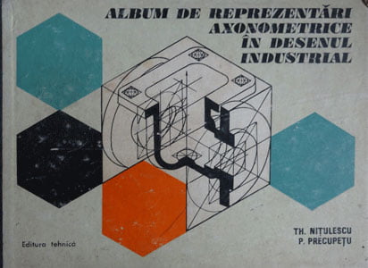 Album de reprezentari axonometrice in desenul industrial (Theodor Nitulescu, Paul Precupetu) - axonometrie Album de reprezentari axonometrice in desenul industrial (Theodor Nitulescu, Paul Precupetu) - axonometrie