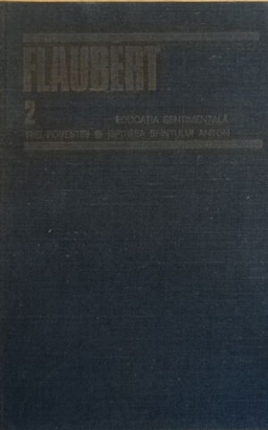 Educatia sentimentala. Trei povestiri. Ispitirea Sfantului Anton (Gustave Flaubert) opere vol. II