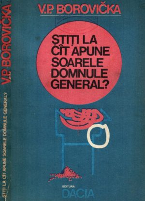 Stiti la cat apune soarele domnule general?  (V. P. Borovicka)