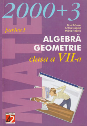 Algebra, geometrie clasa a VII-a partea I (Dan Branzei, Anton Negrila, Maria Negrila) colectia Mate 2000 +3