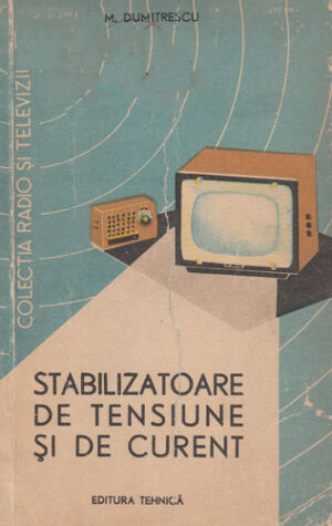 Stabilizatoare de tensiune si de curent (M. Dumitrescu) colectia Radio si televiziune