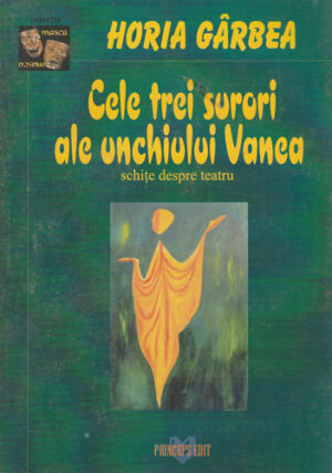 Cele trei surori ale unchiului Vanea - schite despre teatru (Horia Garbea)