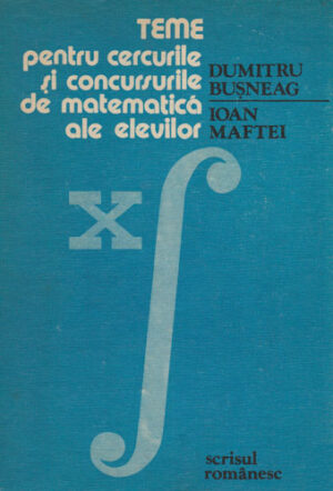 Teme pentru cercurile si concursurile de matematica ale elevilor (Dumitru Busneag, Ioan Maftei)