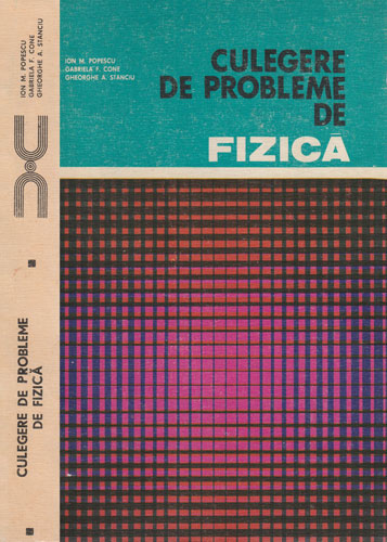Culegere de probleme de fizica vol. I (Ion M. Popescu, Gabriela F. Cone, Gheorghe A. Stanciu) Culegere de probleme de fizica vol. I (Ion M. Popescu, Gabriela F. Cone, Gheorghe A. Stanciu)