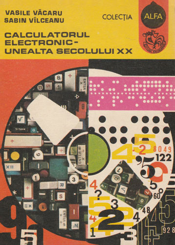 Calculatorul electronic - unealta secolului XX (Vasile Vacaru) colectia Alfa Calculatorul electronic - unealta secolului XX (Vasile Vacaru) colectia Alfa