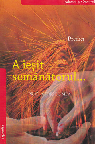 A iesit semanatorul - predici vol. 1 (Claudiu Dumea)