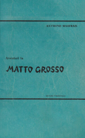Aventuri la Matto Grosso (Raymond Maufrais) colectia In jurul lumii