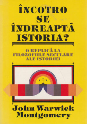 Incotro se indreapta istoria (John Warwick Montgomery)