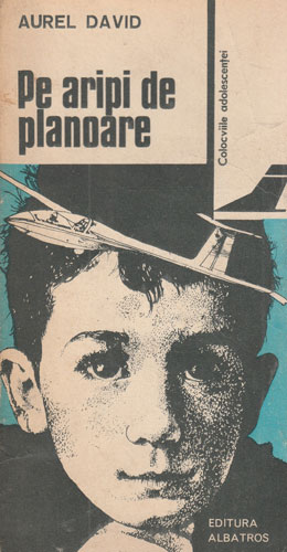 Pe aripi de planoare (Aurel David) colectia Colocviile adolescentei