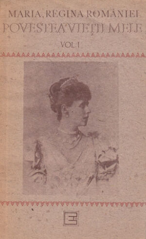Povestea vietii mele vol. I (Maria, Regina Romaniei) editura Eminescu 1991