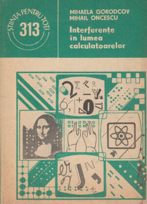 Interferente in lumea calculatoarelor (Mihaela Gorodcov, Mihail Oncescu) colectia Stiinta pentru toti