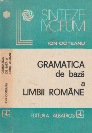 Gramatica de baza a limbii romane (Ion Coteanu) colectia Sinteze lyceum